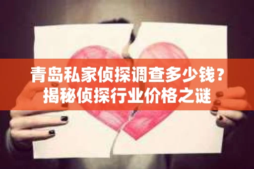 青岛私家侦探调查多少钱？揭秘侦探行业价格之谜