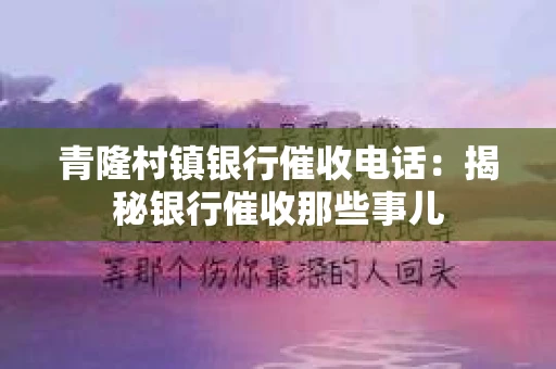 青隆村镇银行催收电话：揭秘银行催收那些事儿