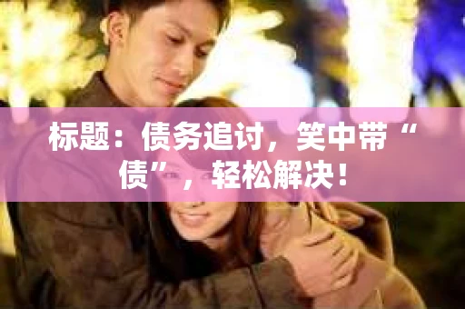 标题：债务追讨，笑中带“债”，轻松解决！
