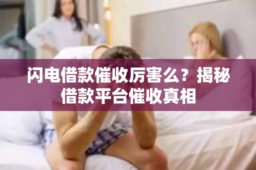 闪电借款催收厉害么？揭秘借款平台催收真相