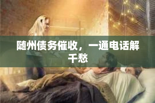 随州债务催收，一通电话解千愁