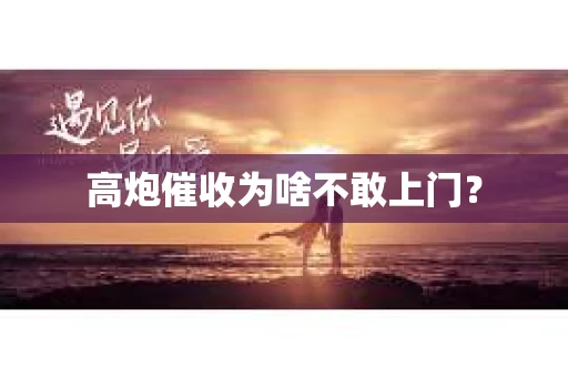 高炮催收为啥不敢上门？