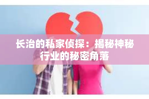 长治的私家侦探：揭秘神秘行业的秘密角落