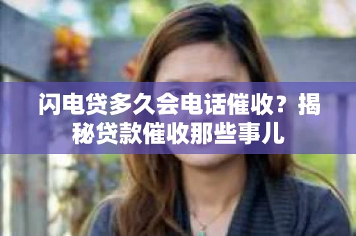 闪电贷多久会电话催收？揭秘贷款催收那些事儿