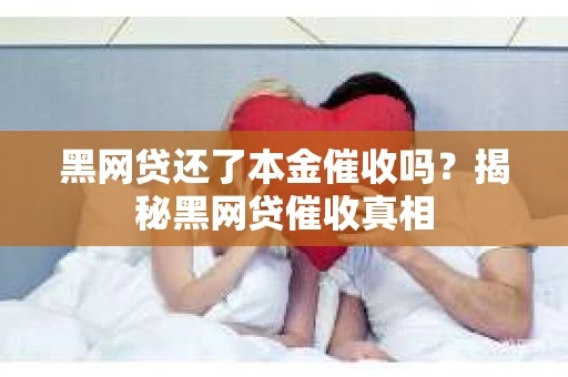 黑网贷还了本金催收吗？揭秘黑网贷催收真相