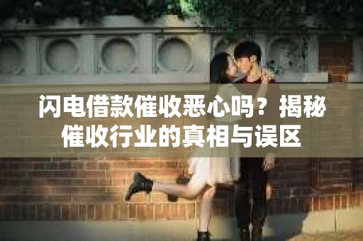 闪电借款催收恶心吗？揭秘催收行业的真相与误区