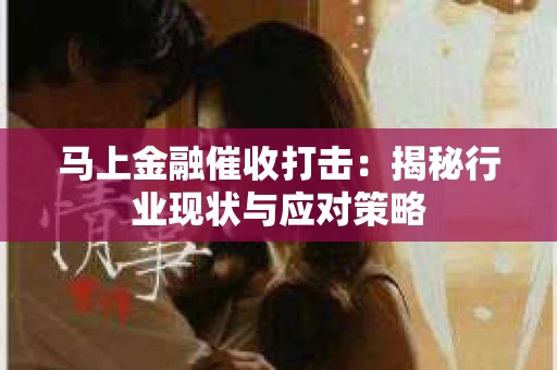 马上金融催收打击：揭秘行业现状与应对策略