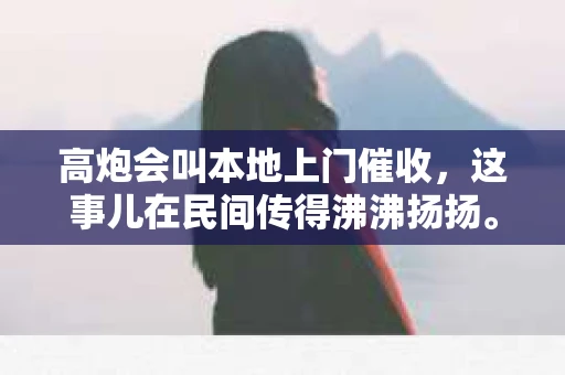高炮会叫本地上门催收，这事儿在民间传得沸沸扬扬。今天，咱们就来聊聊这个话题，揭开高炮催收的神秘面纱。