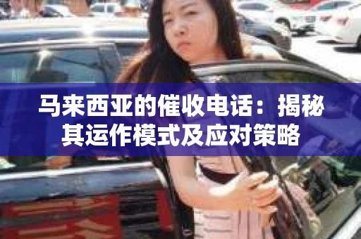 马来西亚的催收电话：揭秘其运作模式及应对策略