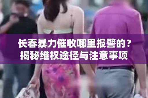 长春暴力催收哪里报警的？揭秘维权途径与注意事项