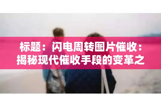 标题：闪电周转图片催收：揭秘现代催收手段的变革之路