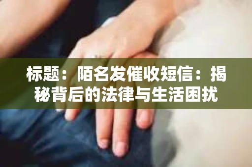 标题：陌名发催收短信：揭秘背后的法律与生活困扰
