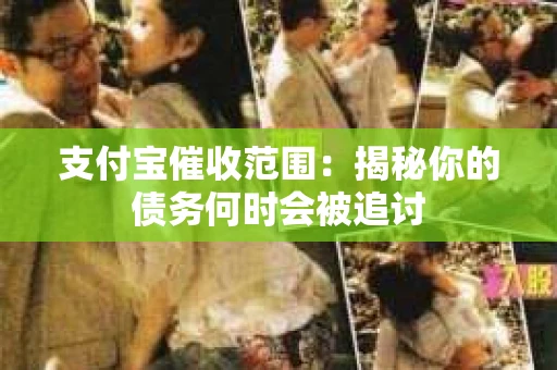 支付宝催收范围：揭秘你的债务何时会被追讨