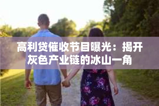 高利贷催收节目曝光：揭开灰色产业链的冰山一角