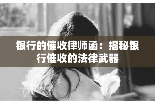 银行的催收律师函：揭秘银行催收的法律武器
