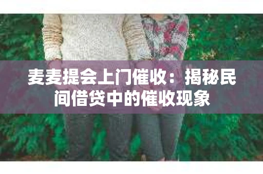麦麦提会上门催收：揭秘民间借贷中的催收现象