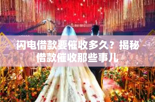 闪电借款要催收多久？揭秘借款催收那些事儿
