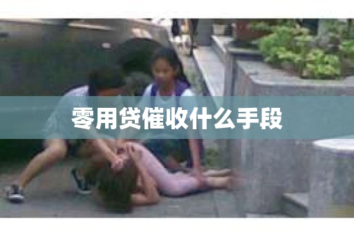 零用贷催收什么手段