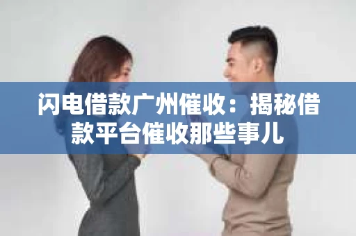 闪电借款广州催收：揭秘借款平台催收那些事儿