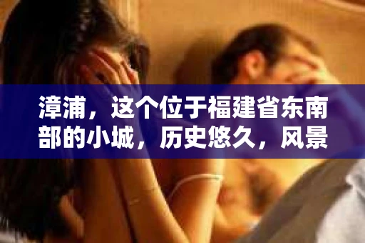 漳浦，这个位于福建省东南部的小城，历史悠久，风景秀丽。但在这个看似平静的小城，你是否也曾有过需要私家侦探帮忙的时候呢？今天，我们就来聊聊漳浦有私家侦探吗这个问题。
