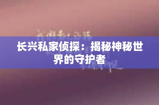 长兴私家侦探：揭秘神秘世界的守护者