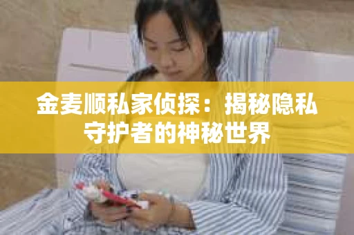 金麦顺私家侦探：揭秘隐私守护者的神秘世界