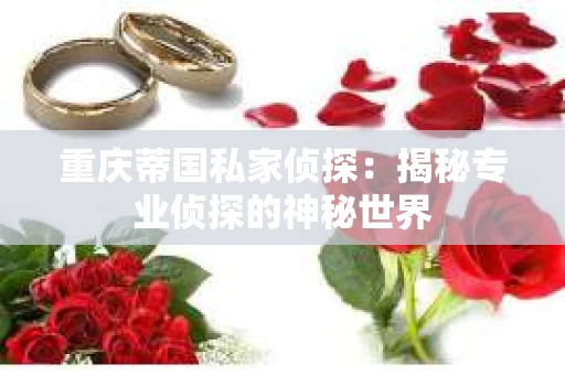 重庆蒂国私家侦探：揭秘专业侦探的神秘世界