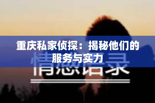 重庆私家侦探：揭秘他们的服务与实力