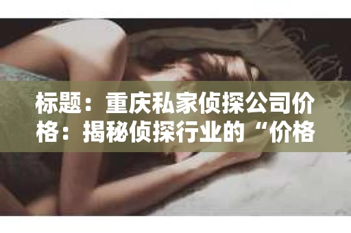 标题：重庆私家侦探公司价格：揭秘侦探行业的“价格之谜”