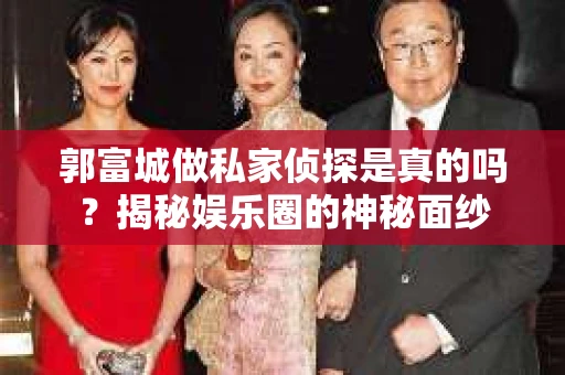 郭富城做私家侦探是真的吗？揭秘娱乐圈的神秘面纱