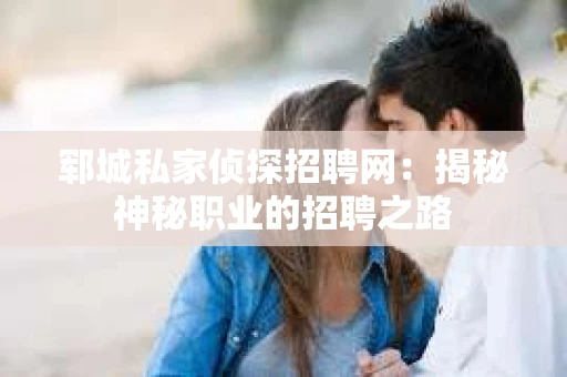 郓城私家侦探招聘网：揭秘神秘职业的招聘之路