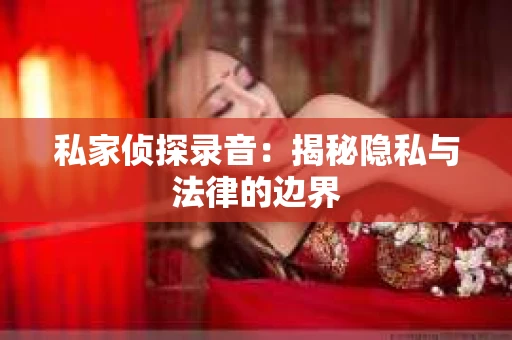 私家侦探录音：揭秘隐私与法律的边界