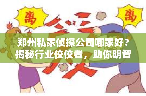 郑州私家侦探公司哪家好？揭秘行业佼佼者，助你明智选择