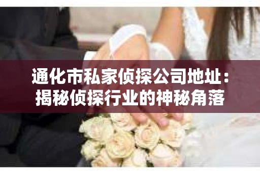 通化市私家侦探公司地址：揭秘侦探行业的神秘角落