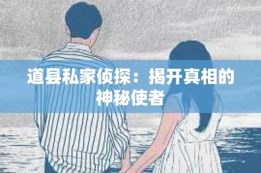 道县私家侦探：揭开真相的神秘使者