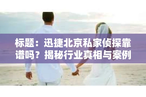标题：迅捷北京私家侦探靠谱吗？揭秘行业真相与案例分析