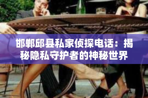 邯郸邱县私家侦探电话：揭秘隐私守护者的神秘世界