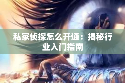 私家侦探怎么开通：揭秘行业入门指南