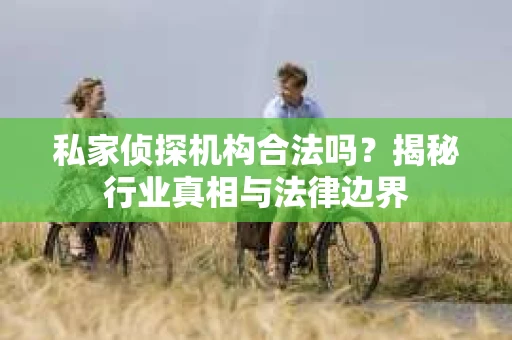 私家侦探机构合法吗？揭秘行业真相与法律边界