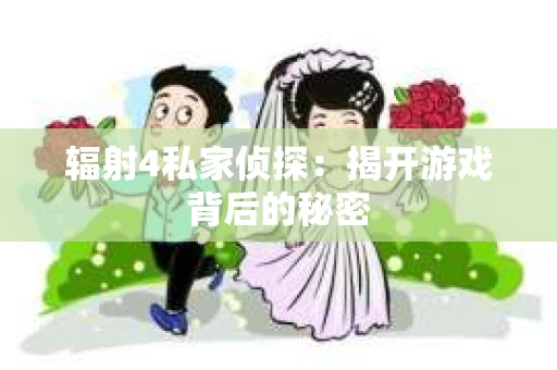 辐射4私家侦探：揭开游戏背后的秘密