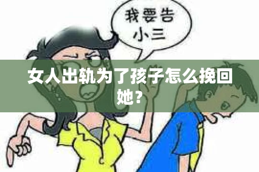 女人出轨为了孩子怎么挽回她? 女人出轨为了孩子怎么挽回她?