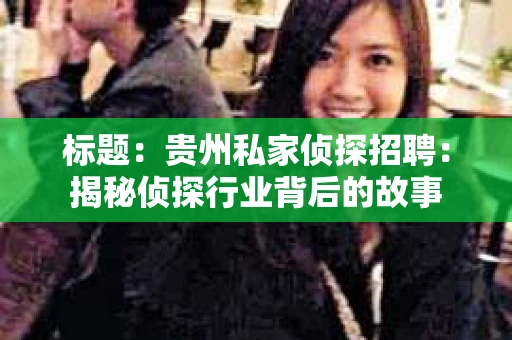 标题：贵州私家侦探招聘：揭秘侦探行业背后的故事