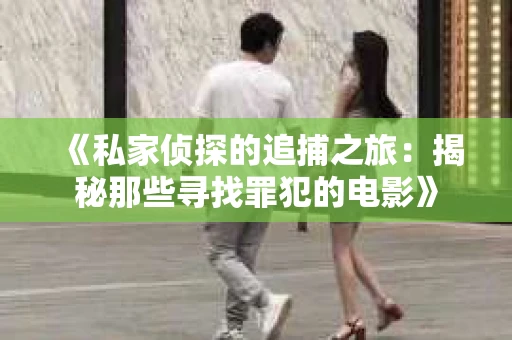 《私家侦探的追捕之旅：揭秘那些寻找罪犯的电影》