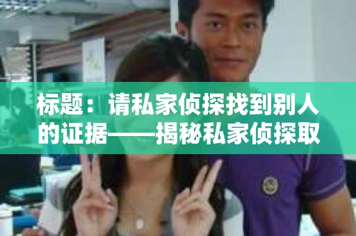 标题：请私家侦探找到别人的证据——揭秘私家侦探取证过程