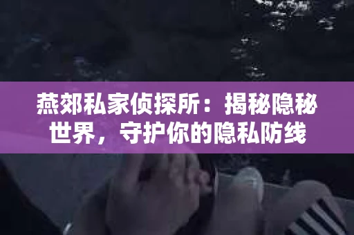 燕郊私家侦探所：揭秘隐秘世界，守护你的隐私防线