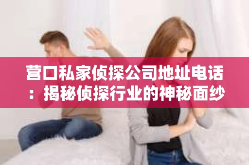 营口私家侦探公司地址电话：揭秘侦探行业的神秘面纱