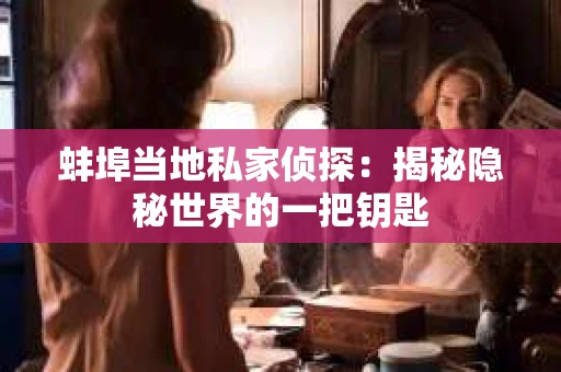 蚌埠当地私家侦探：揭秘隐秘世界的一把钥匙