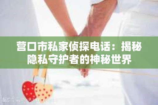 营口市私家侦探电话：揭秘隐私守护者的神秘世界