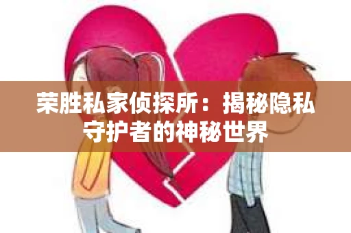 荣胜私家侦探所：揭秘隐私守护者的神秘世界