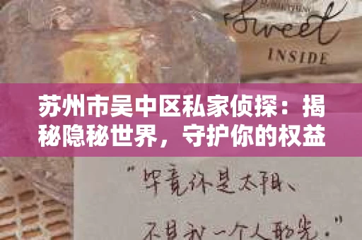 苏州市吴中区私家侦探：揭秘隐秘世界，守护你的权益